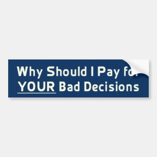Why Should I Pay for YOUR Bad Decis Bumper Sticker