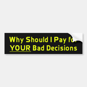 Why Should I Pay for YOUR Bad Decis Bumper Sticker