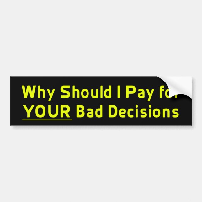 Why Should I Pay for YOUR Bad Decis Bumper Sticker (Front)