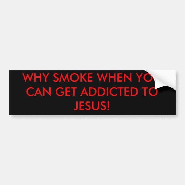 WHY SMOKE WHEN YOU CAN GET ADDICTED TO JESUS! BUMPER STICKER (Front)