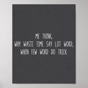 Why Time Waste Say Lot Word When Few Word Do Trick Poster