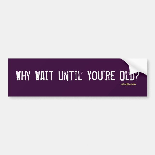 Why Wait Until You're Old Bumper Sticker (Purple) (Front)