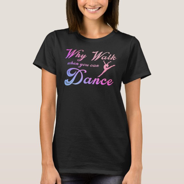 Why Walk When You Can Dance  Dancing Dancer T-Shirt (Front)
