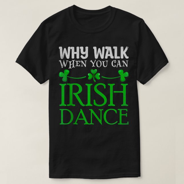 Why Walk When You Can Irish Dance Irish Dancer Pat T-Shirt (Design Front)