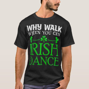 Why Walk When You Can Irish Dance Irish Dancer Pat T-Shirt