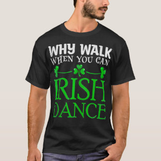 Why Walk When You Can Irish Dance Irish Dancer Pat T-Shirt