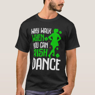 Why Walk When You Can Irish Dance T-Shirt