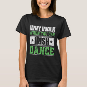 Why Walk When You Can Irish Dance  T-Shirt