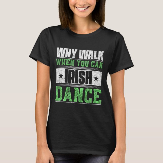 Why Walk When You Can Irish Dance  T-Shirt (Front)