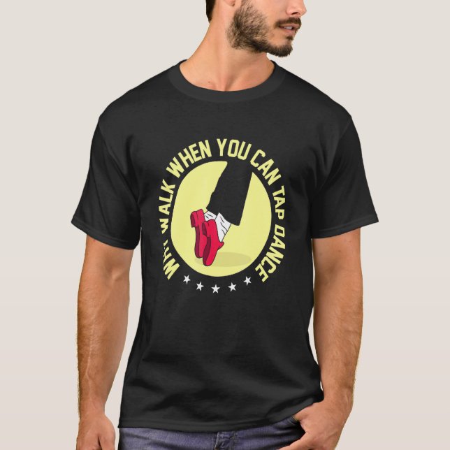 Why Walk When You Can Tap Dance T-Shirt (Front)
