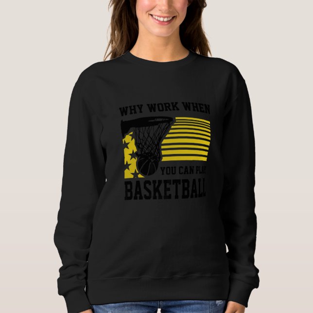 Why Work When You Can Play Basketball  Proud Baske Sweatshirt (Front)