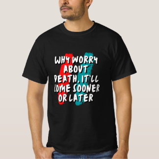 Why worry about death, it’ll come sooner or later  T-Shirt