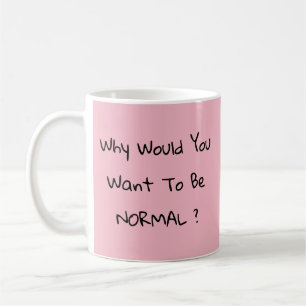 Why Would You Want To Be Normal ?  Coffee Mug