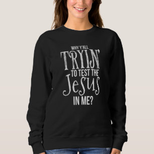 Why Y'all Trying To Test The Jesus In Me Sweatshirt