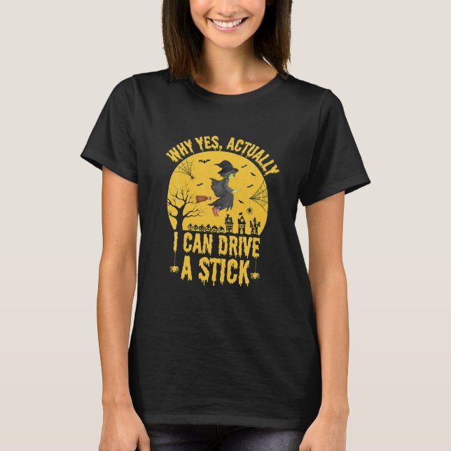Why Yes Actually I Can Drive A Stick Funny Witch T-Shirt (Front)