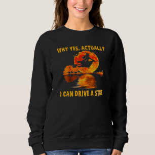 Why Yes Actually I Can Drive A Stick Witch Costu Sweatshirt