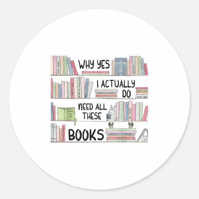 Why Yes I Actually Do Need All These Books Funny B Classic Round Sticker (Front)