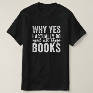 Why Yes, I Actually Do Need All These Books T-Shirt
