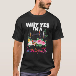 Why Yes I Am A Sewciopath Sewing Machine Knitting T-Shirt
