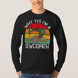 Why Yes I Am A Sewciopath Sewing Machine Knitting T-Shirt