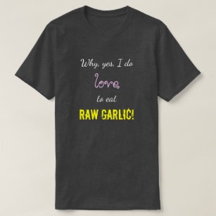 "Why, yes, I do love to eat RAW GARLIC!" T-Shirt