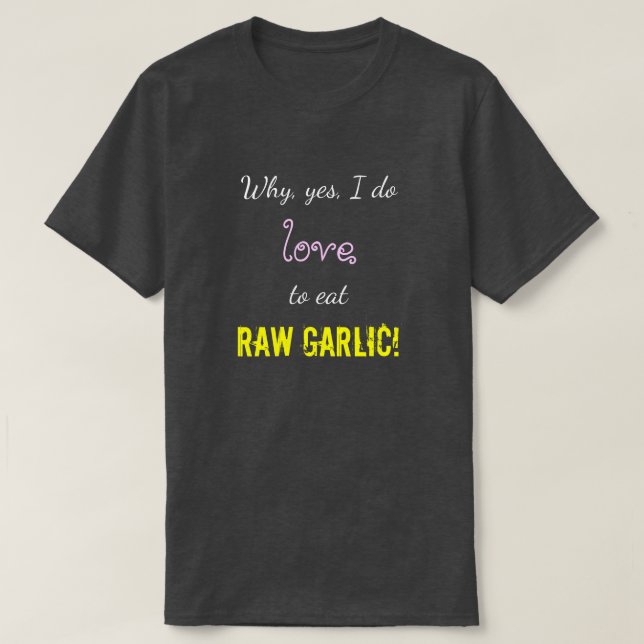 "Why, yes, I do love to eat RAW GARLIC!" T-Shirt (Design Front)