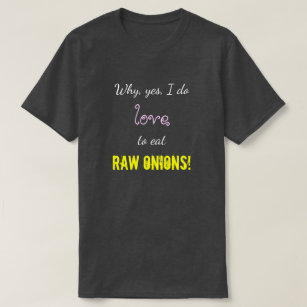 "Why, yes, I do love to eat RAW ONIONS!" T-Shirt