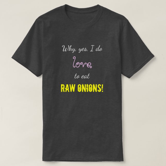 "Why, yes, I do love to eat RAW ONIONS!" T-Shirt (Design Front)