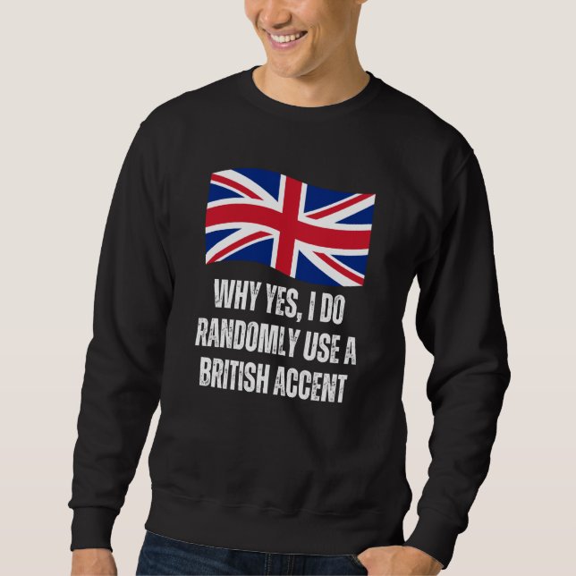 Why Yes I Do Randomly Use A British Accent England Sweatshirt (Front)