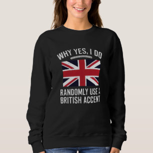 Why Yes, I Do Randomly Use A British Accent Funny  Sweatshirt