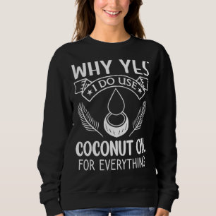 Why Yes I Do Use Coconut Oil For Everything Sweatshirt