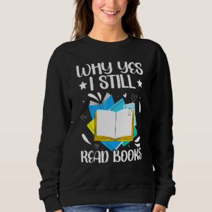 Why Yes I Still Read Books Bookaholic Bookworm Lit Sweatshirt