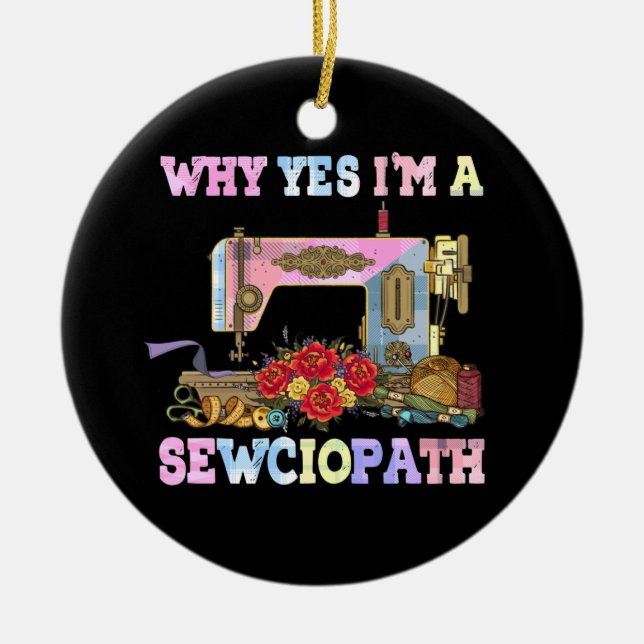 Why Yes I'm A Sewciopath Sewing Quilts Ceramic Ornament (Front)