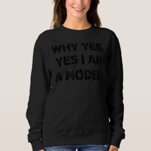 Why Yes Yes I Am A Model Cute Dumb Humour 1 Sweatshirt