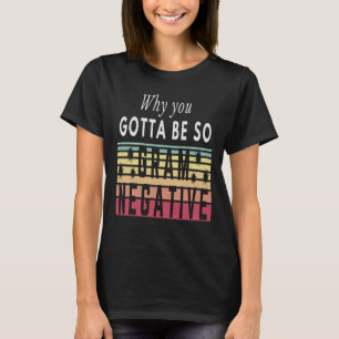 WHY YOU GOTTA BE SO GRAM NEGATIVE - BACTERIA T-Shirt