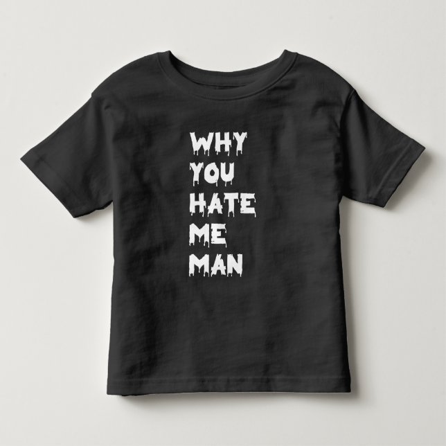 Why You Hate Me Man” Toddler T-Shirt (Front)