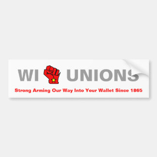 WI Unions - Strong Arming Our Way Into Your Wallet Bumper Sticker