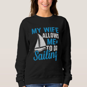 Wife Allows Me To Do Sailing  Sailor Yacht Boat Gr Sweatshirt