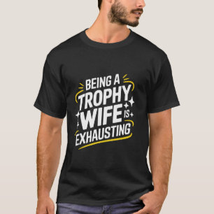 Wife Being A Trophy Wife Is Exhausting T-Shirt