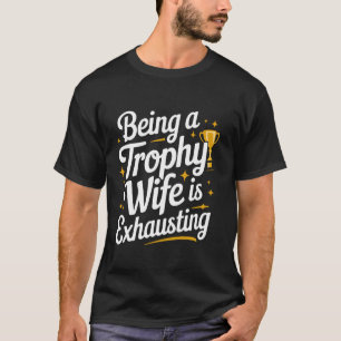 Wife Being A Trophy Wife Is Exhausting T-Shirt