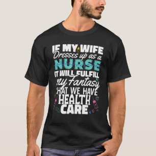 Wife dress as a Nurse Nursing Fulfil my fantasy H T-Shirt