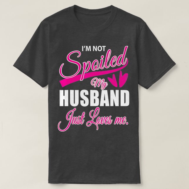 Wife  Im Not Spoiled My Husband Just Loves Me  T-Shirt (Design Front)