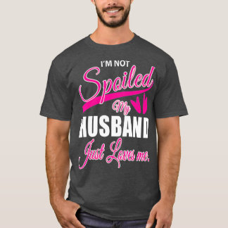 Wife Im Not Spoiled My Husband Just Loves Me T-Shirt
