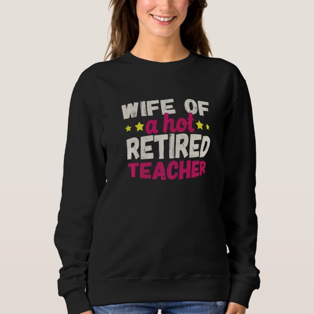 Wife of a Hot Retired Teacher   Sweatshirt (Front)
