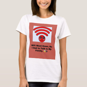 WiFi Went Down, So I Had to Talk to My Family. T-Shirt