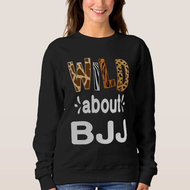 Wild About BJJ  Brazilian Jiu Jitsu and BJJ Sweatshirt (Front)