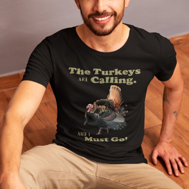 Wild Turkey Hunting Quote Shirt (Wild Turkey Hunting Shirt. The Turkeys are Calling and I must Go!)