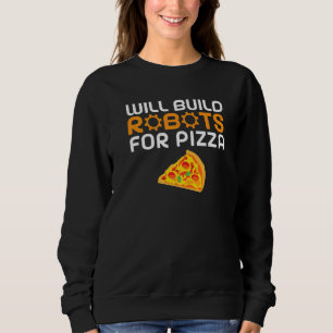 Will build Robots for Pizza   Robotics Sweatshirt