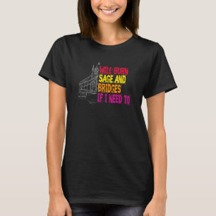 Will Burn Sage And Bridges If I Need To Sarcastic  T-Shirt