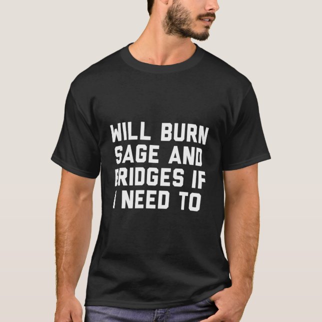 Will Burn Sage And Bridges If I Need To T-Shirt (Front)